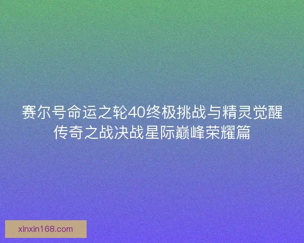 赛尔号命运之轮40终极挑战与精灵觉醒传奇之战决战星际巅峰荣耀篇