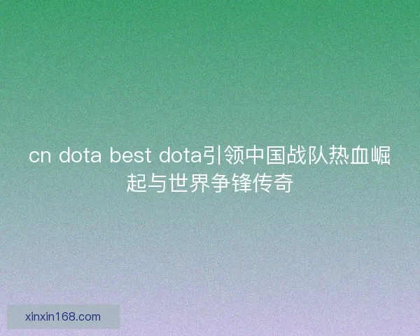 cn dota best dota引领中国战队热血崛起与世界争锋传奇