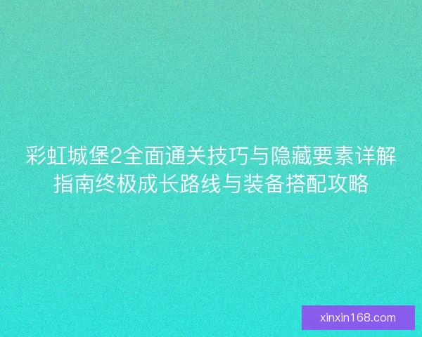 彩虹城堡2全面通关技巧与隐藏要素详解指南终极成长路线与装备搭配攻略