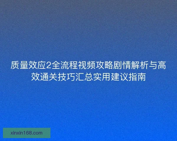质量效应2全流程视频攻略剧情解析与高效通关技巧汇总实用建议指南