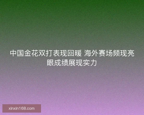 中国金花双打表现回暖 海外赛场频现亮眼成绩展现实力